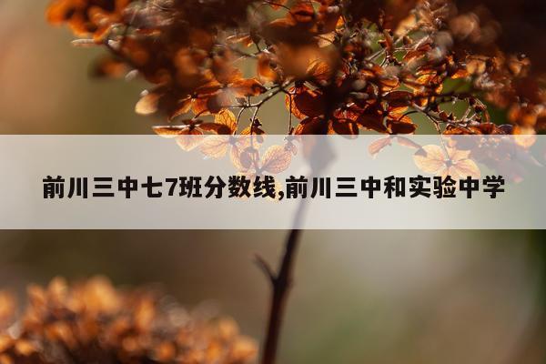 前川三中七7班分数线,前川三中和实验中学