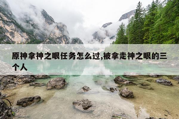 原神拿神之眼任务怎么过,被拿走神之眼的三个人