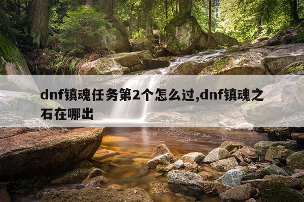 dnf镇魂任务第2个怎么过,dnf镇魂之石在哪出
