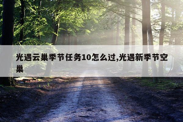 光遇云巢季节任务10怎么过,光遇新季节空巢