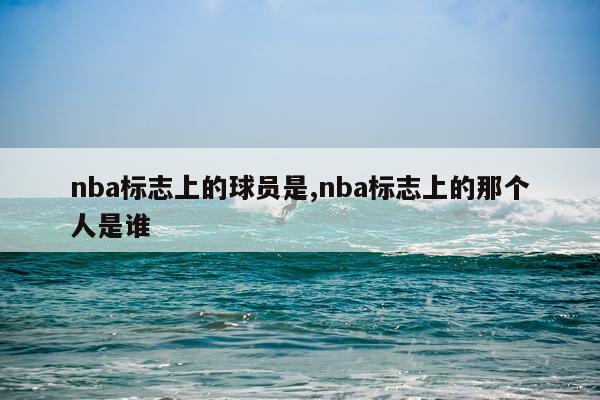 nba标志上的球员是,nba标志上的那个人是谁