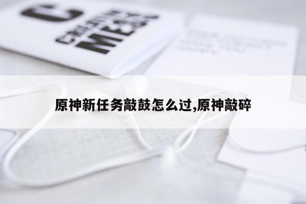 原神新任务敲鼓怎么过,原神敲碎