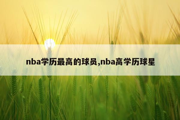 nba学历最高的球员,nba高学历球星