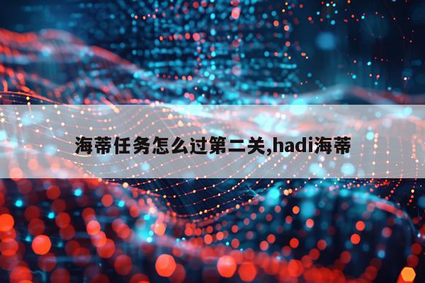海蒂任务怎么过第二关,hadi海蒂