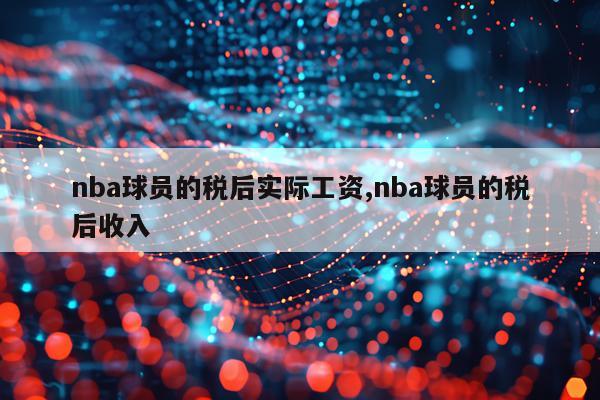 nba球员的税后实际工资,nba球员的税后收入