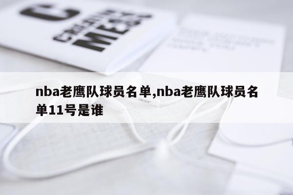 nba老鹰队球员名单,nba老鹰队球员名单11号是谁