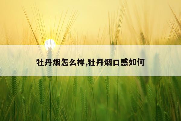 牡丹烟怎么样,牡丹烟口感如何