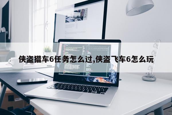 侠盗猎车6任务怎么过,侠盗飞车6怎么玩