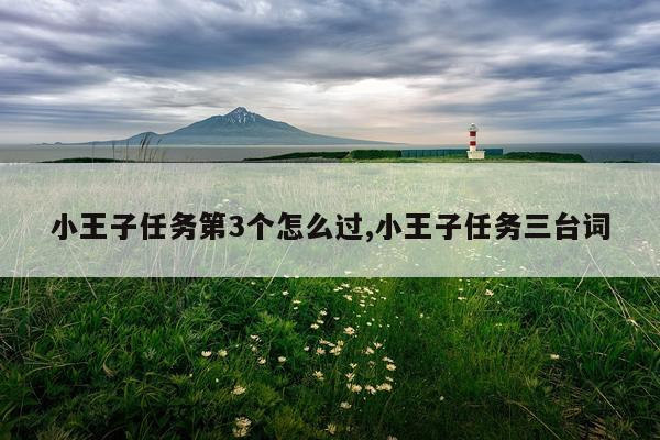 小王子任务第3个怎么过,小王子任务三台词