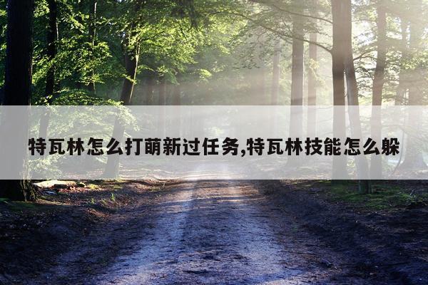 特瓦林怎么打萌新过任务,特瓦林技能怎么躲