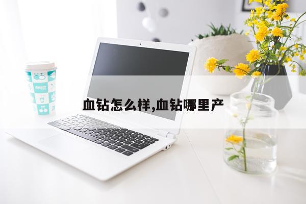 血钻怎么样,血钻哪里产