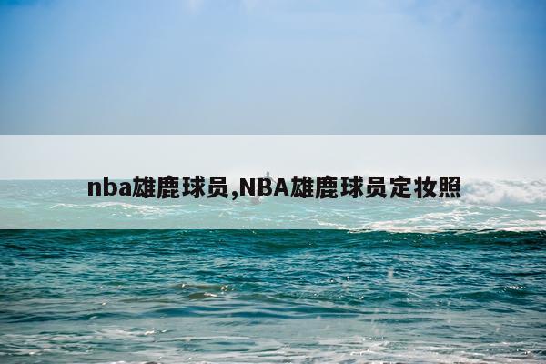 nba雄鹿球员,NBA雄鹿球员定妆照
