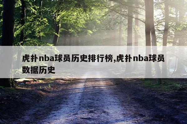 虎扑nba球员历史排行榜,虎扑nba球员数据历史