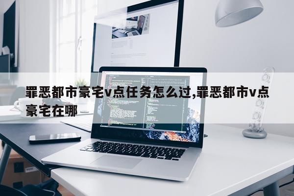 罪恶都市豪宅v点任务怎么过,罪恶都市v点豪宅在哪