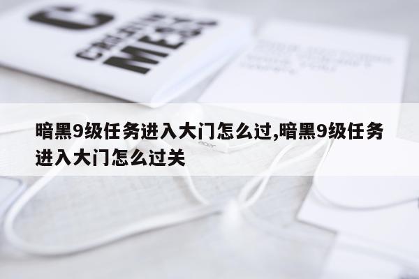 暗黑9级任务进入大门怎么过,暗黑9级任务进入大门怎么过关