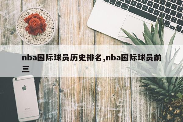 nba国际球员历史排名,nba国际球员前三