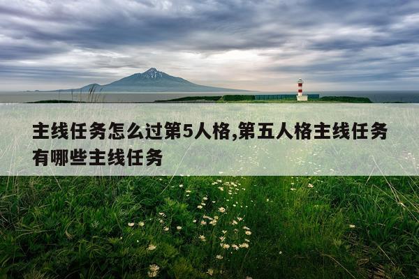 主线任务怎么过第5人格,第五人格主线任务有哪些主线任务