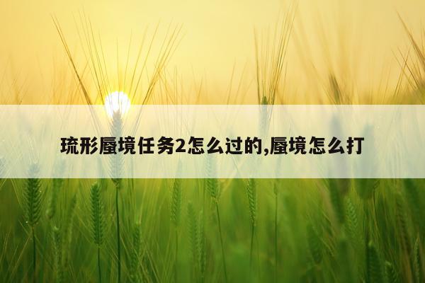 琉形蜃境任务2怎么过的,蜃境怎么打