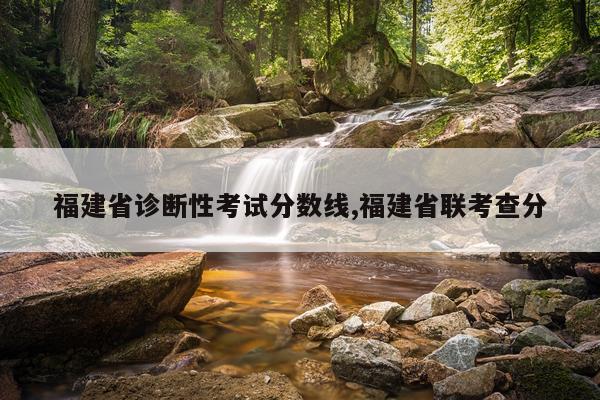 福建省诊断性考试分数线,福建省联考查分