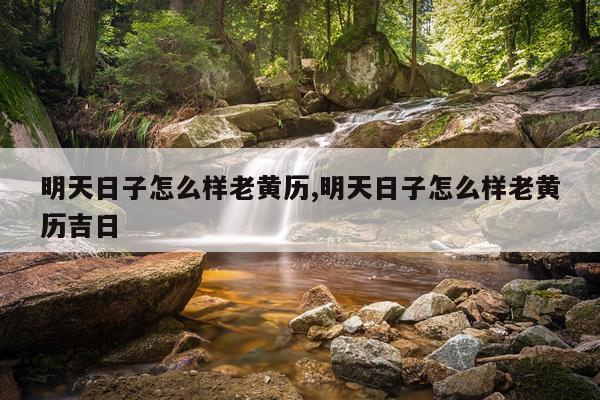 明天日子怎么样老黄历,明天日子怎么样老黄历吉日